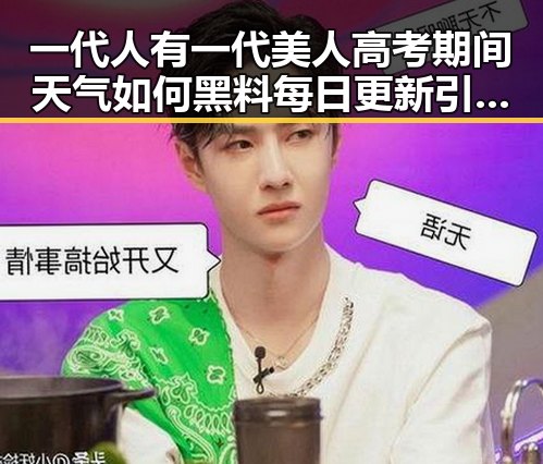 一代人有一代美人高考期间天气如何黑料每日更新引发关注