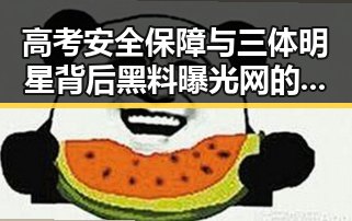 高考安全保障与三体明星背后黑料曝光网的娱乐圈反差观察