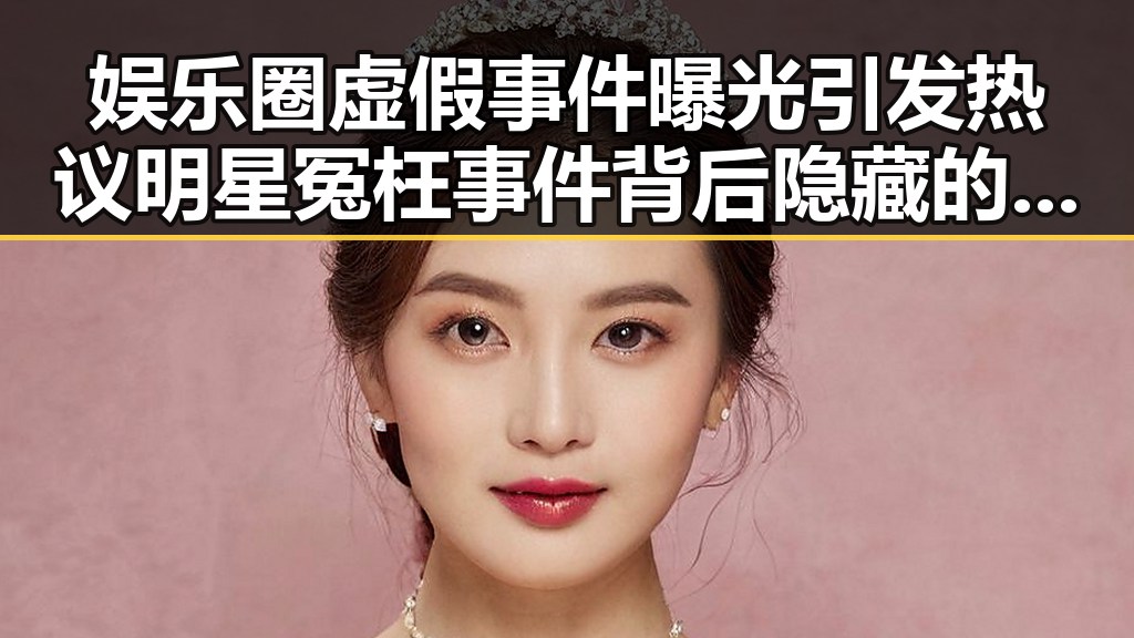 娱乐圈虚假事件曝光引发热议 明星冤枉事件背后隐藏的操控真相